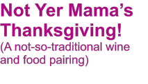 Not Yer Mamas Thanksgiving! (A not-so-traditional wine and food pairing)