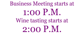 Business Meeting starts at  1:00 P.M. Wine tasting starts at 2:00 P.M.